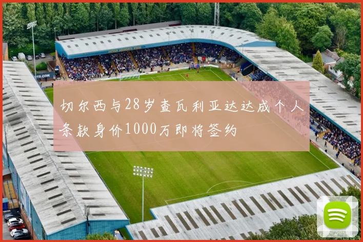 切尔西与28岁查瓦利亚达达成个人条款身价1000万即将签约