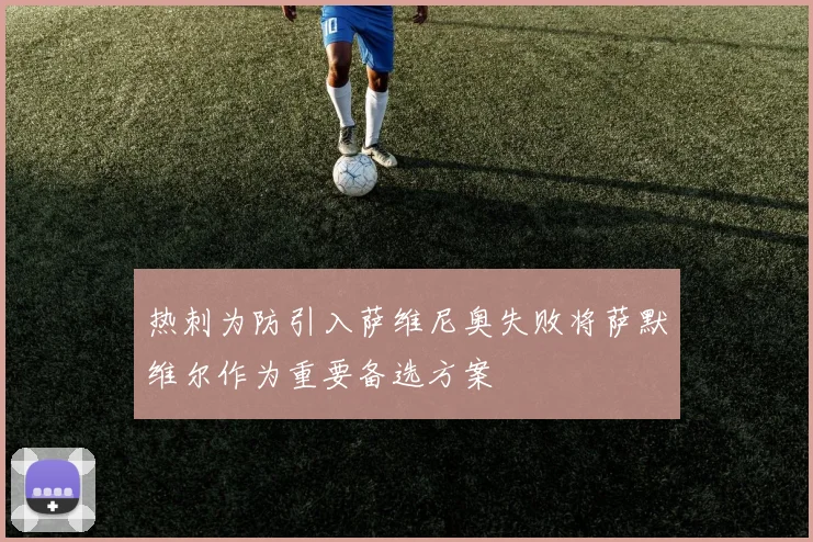 热刺为防引入萨维尼奥失败将萨默维尔作为重要备选方案