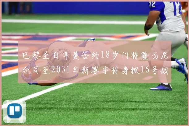 巴黎圣日耳曼签约18岁门将隆戈尼合同至2031年新赛季将身披16号战袍
