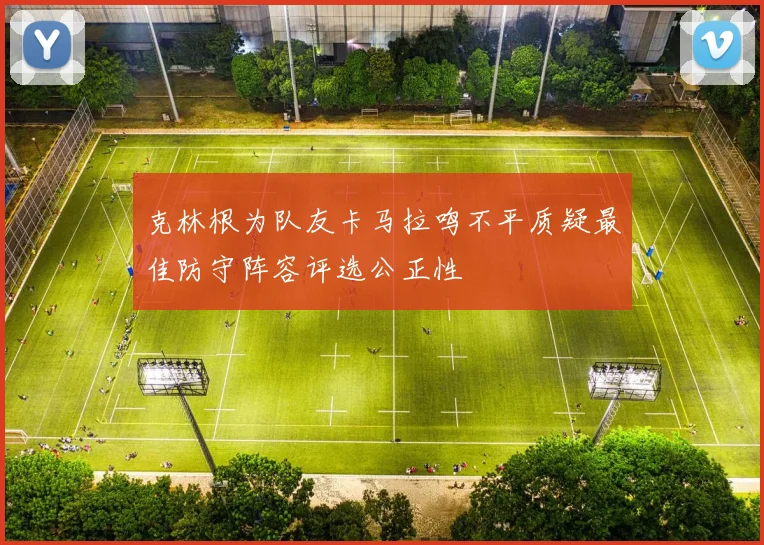 克林根为队友卡马拉鸣不平质疑最佳防守阵容评选公正性
