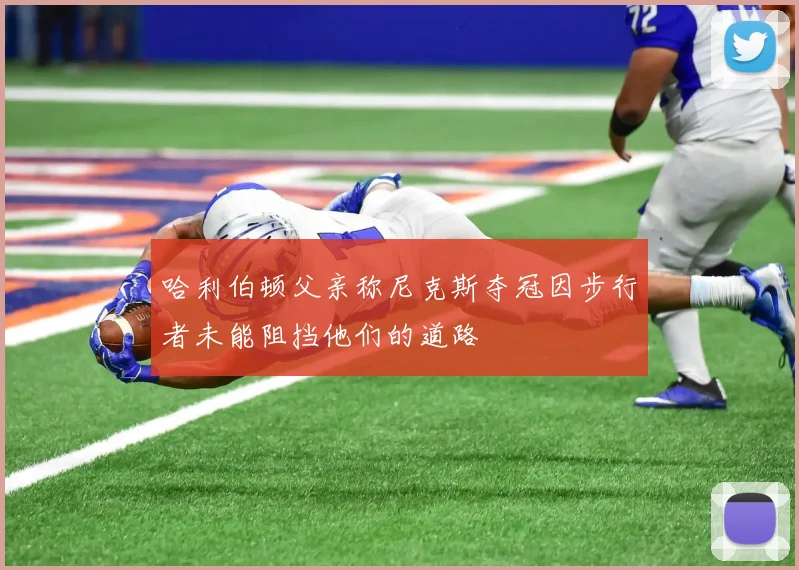 哈利伯顿父亲称尼克斯夺冠因步行者未能阻挡他们的道路