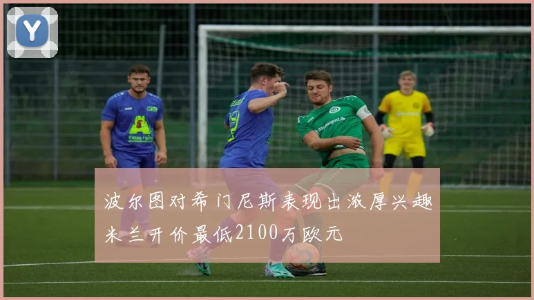 波尔图对希门尼斯表现出浓厚兴趣米兰开价最低2100万欧元