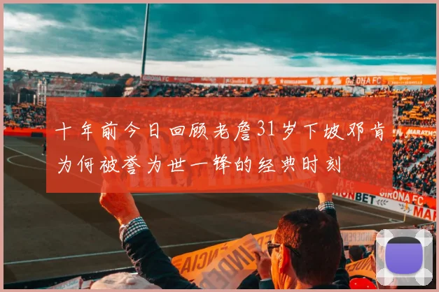 十年前今日回顾老詹31岁下坡邓肯为何被誉为世一锋的经典时刻