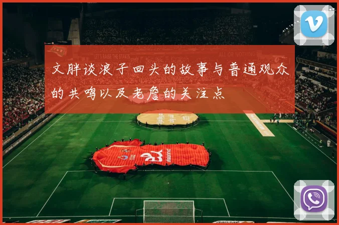 文胖谈浪子回头的故事与普通观众的共鸣以及老詹的关注点
