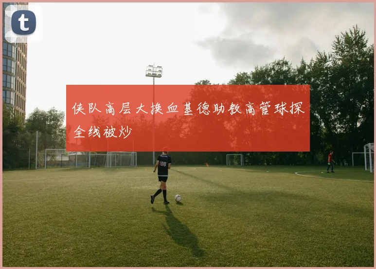 侠队高层大换血基德助教高管球探全线被炒