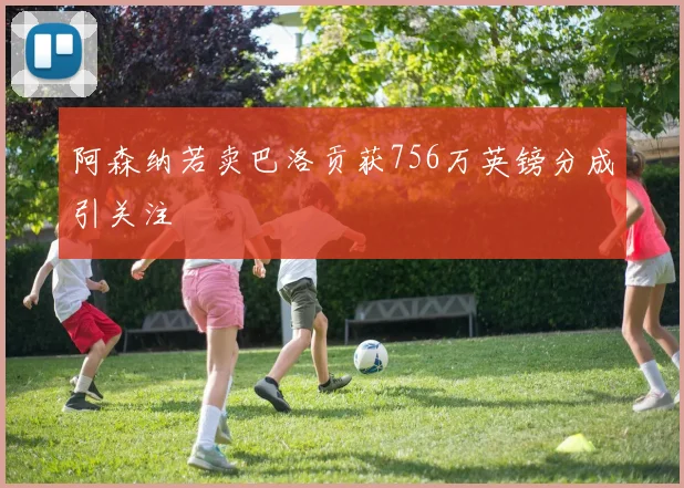 阿森纳若卖巴洛贡获756万英镑分成引关注